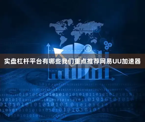 实盘杠杆平台有哪些我们重点推荐网易UU加速器