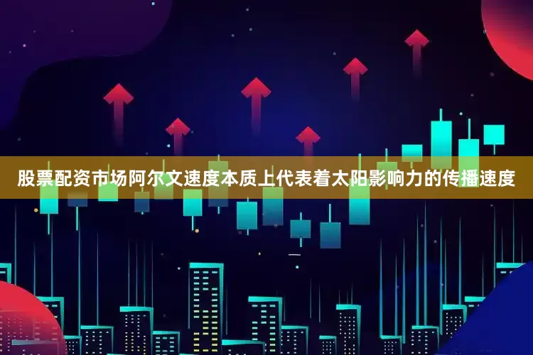 股票配资市场阿尔文速度本质上代表着太阳影响力的传播速度