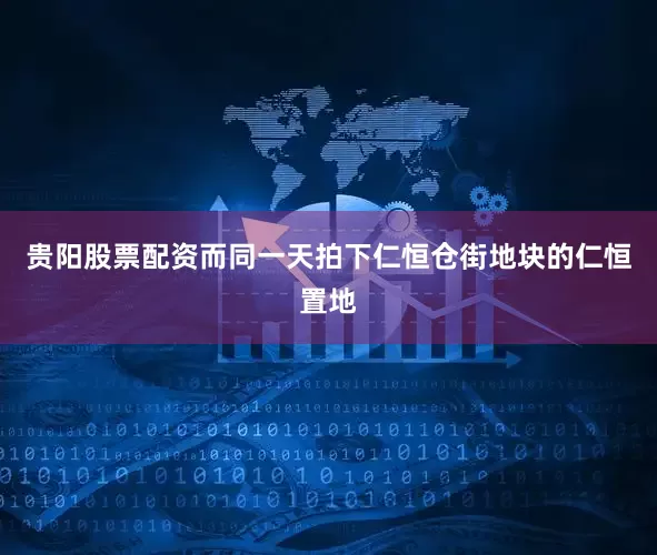 贵阳股票配资而同一天拍下仁恒仓街地块的仁恒置地
